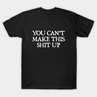 You Can't Make This Shit Up. T-Shirt